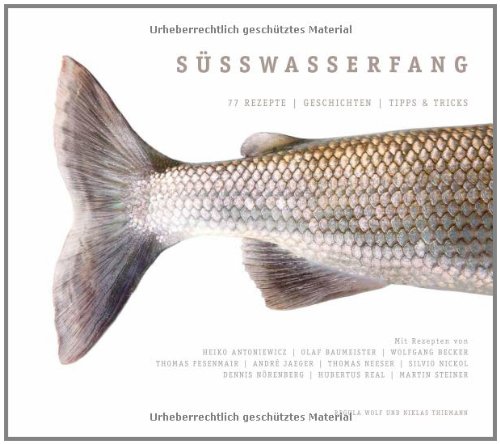 Süßwasserfang: Das Kochbuch für den ultimativen Fisch-Genuss: 77 Rezepte - Geschichten...